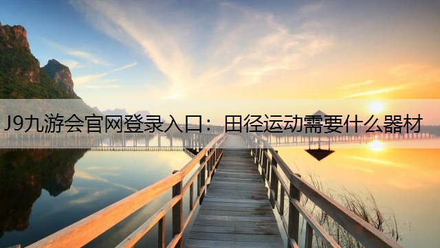 J9九游会官网登录入口：田径运动需要什么器材