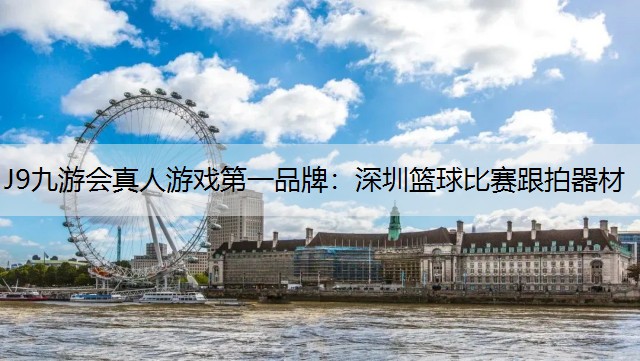 J9九游会真人游戏第一品牌：深圳篮球比赛跟拍器材