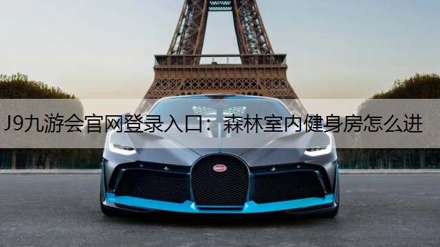J9九游会官网登录入口：森林室内健身房怎么进