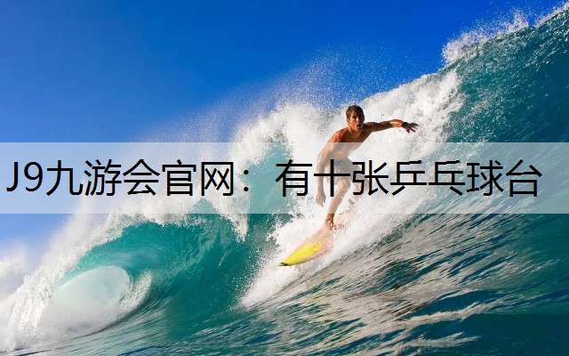 J9九游会官网：有十张乒乓球台