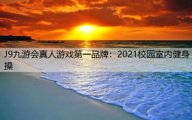 J9九游会真人游戏第一品牌：2021校园室内健身操