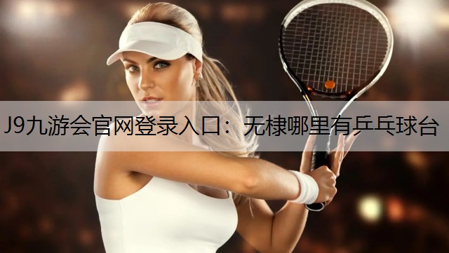 J9九游会官网登录入口：无棣哪里有乒乓球台