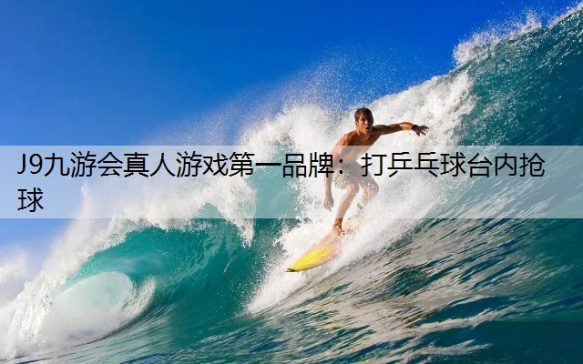 J9九游会真人游戏第一品牌：打乒乓球台内抢球