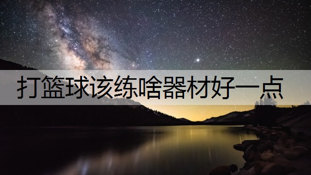 打篮球该练啥器材好一点
