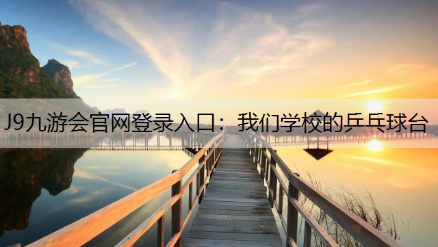 J9九游会官网登录入口：我们学校的乒乓球台