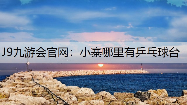J9九游会官网：小寨哪里有乒乓球台
