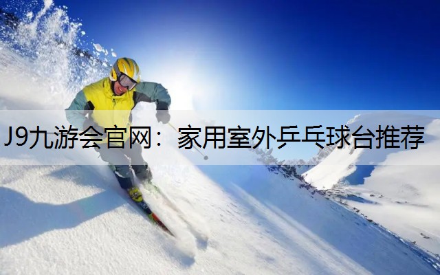 J9九游会官网：家用室外乒乓球台推荐
