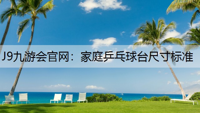 J9九游会官网：家庭乒乓球台尺寸标准