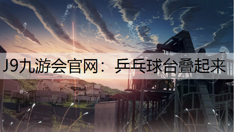 J9九游会官网：乒乓球台叠起来
