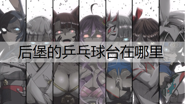 后堡的乒乓球台在哪里