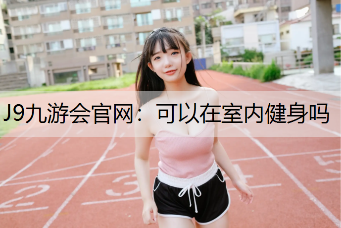 J9九游会官网：可以在室内健身吗
