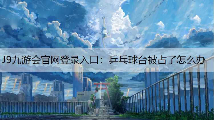 J9九游会官网登录入口：乒乓球台被占了怎么办