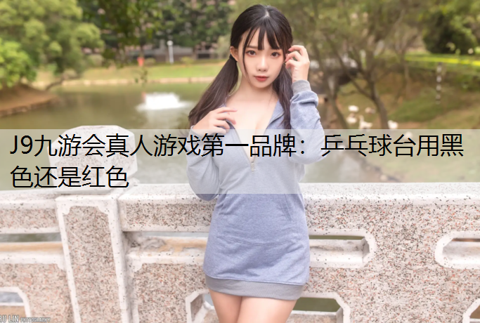 J9九游会真人游戏第一品牌：乒乓球台用黑色还是红色