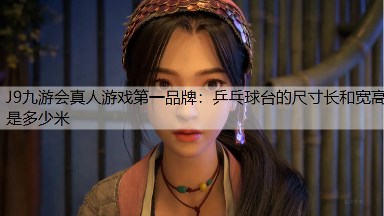 J9九游会真人游戏第一品牌：乒乓球台的尺寸长和宽高是多少米