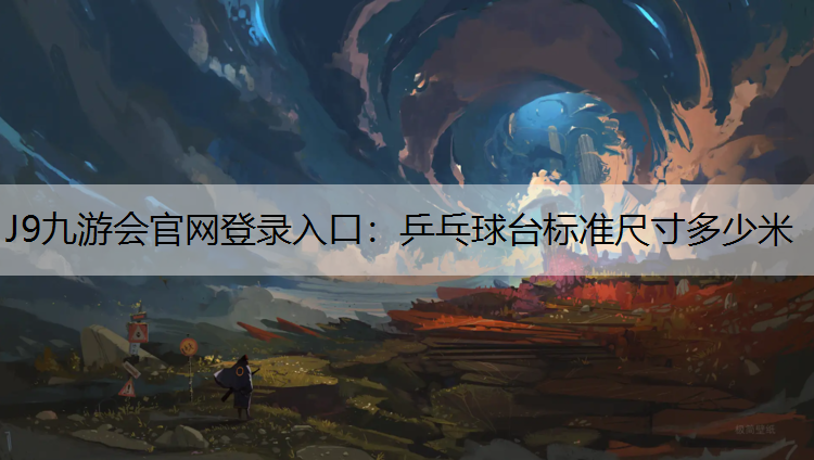 J9九游会官网登录入口：乒乓球台标准尺寸多少米