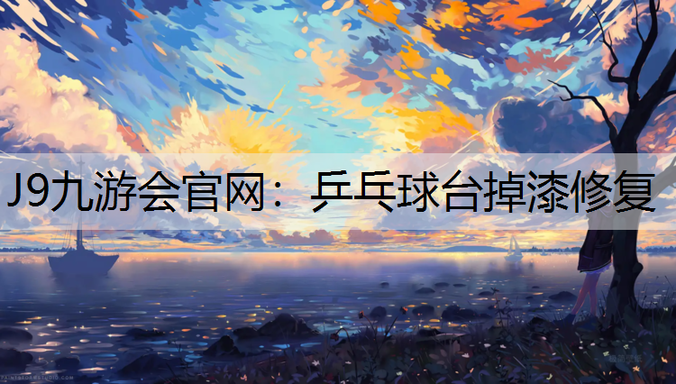 J9九游会官网：乒乓球台掉漆修复