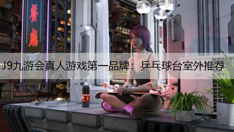J9九游会真人游戏第一品牌：乒乓球台室外推荐