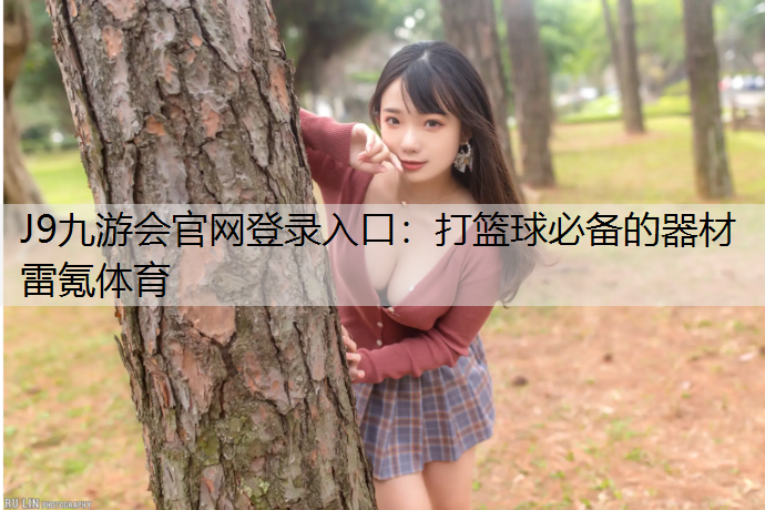 J9九游会官网登录入口：打篮球必备的器材雷氪体育