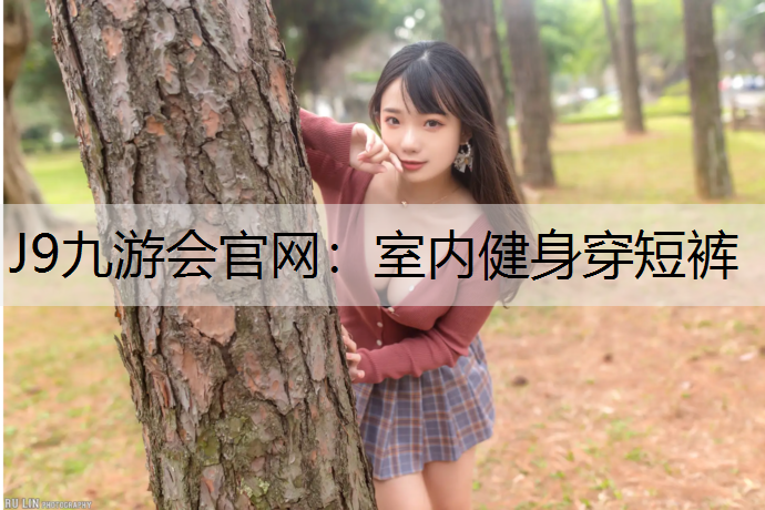 J9九游会官网：室内健身穿短裤