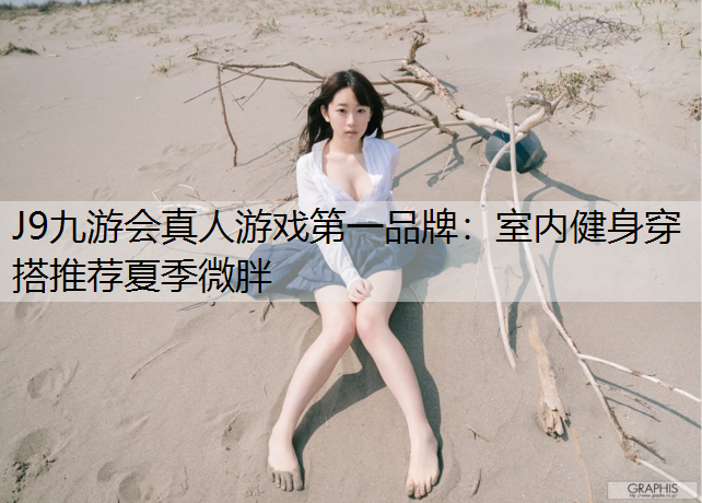 J9九游会真人游戏第一品牌：室内健身穿搭推荐夏季微胖
