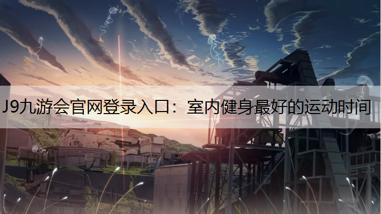 J9九游会官网登录入口：室内健身最好的运动时间