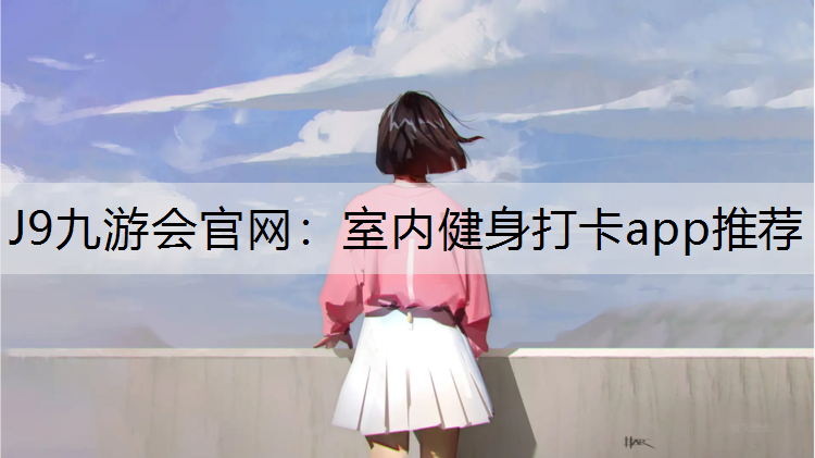 J9九游会官网：室内健身打卡app推荐