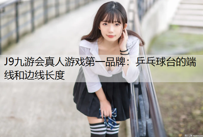 J9九游会真人游戏第一品牌：乒乓球台的端线和边线长度