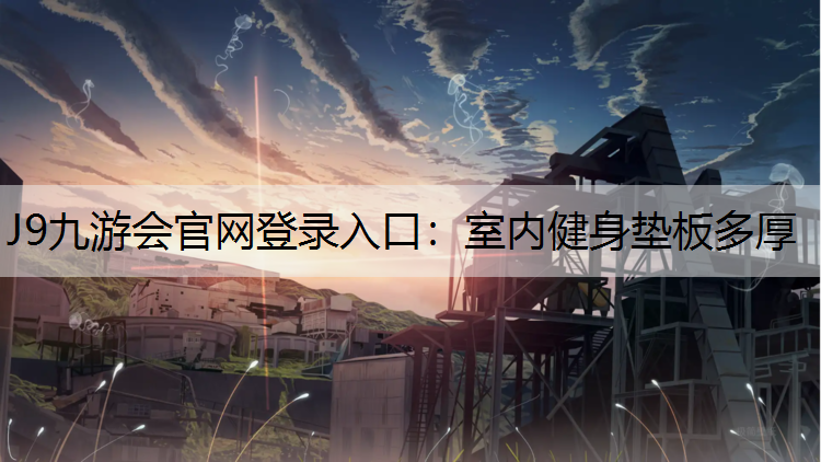 J9九游会官网登录入口：室内健身垫板多厚