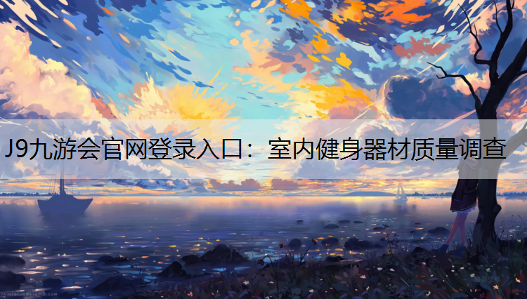 J9九游会官网登录入口：室内健身器材质量调查