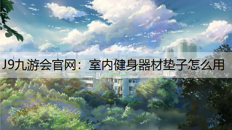 J9九游会官网：室内健身器材垫子怎么用