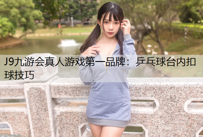 J9九游会真人游戏第一品牌：乒乓球台内扣球技巧