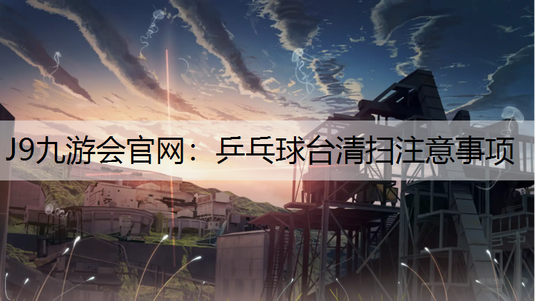 J9九游会官网：乒乓球台清扫注意事项