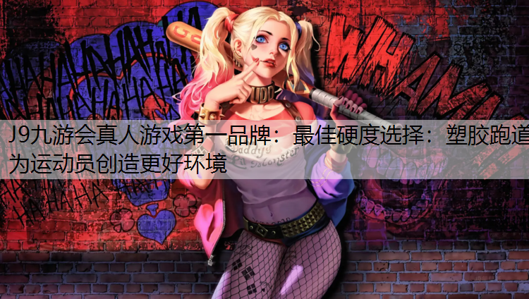 J9九游会真人游戏第一品牌：最佳硬度选择：塑胶跑道为运动员创造更好环境