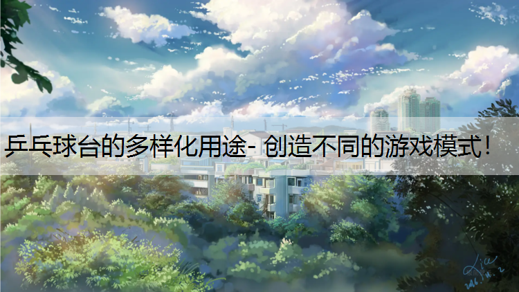 乒乓球台的多样化用途- 创造不同的游戏模式！