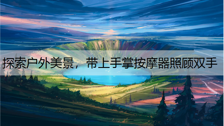 探索户外美景，带上手掌按摩器照顾双手