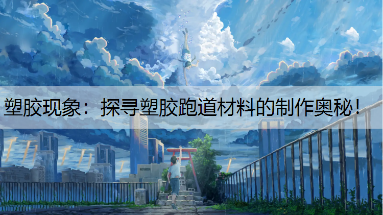 塑胶现象：探寻塑胶跑道材料的制作奥秘！