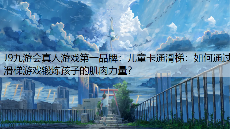 J9九游会真人游戏第一品牌：儿童卡通滑梯：如何通过滑梯游戏锻炼孩子的肌肉力量？