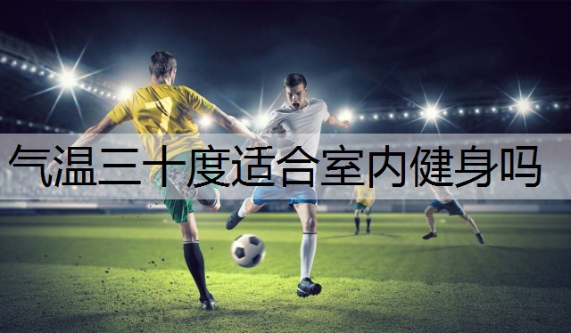 气温三十度适合室内健身吗