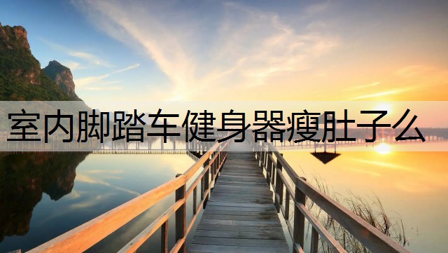 室内脚踏车健身器瘦肚子么