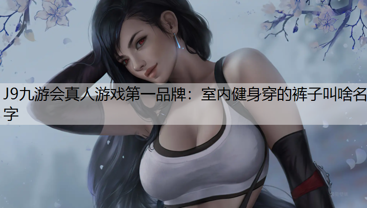 室内健身穿的裤子叫啥名字 室内健身穿的裤子叫啥名字